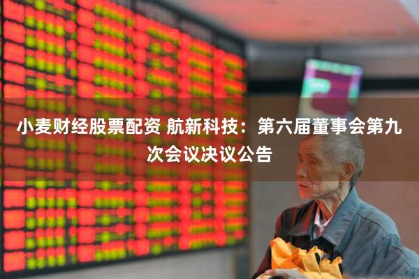小麦财经股票配资 航新科技：第六届董事会第九次会议决议公告