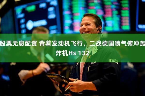 股票无息配资 背着发动机飞行，二战德国喷气俯冲轰炸机Hs 132