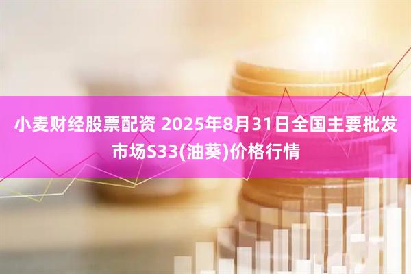 小麦财经股票配资 2025年8月31日全国主要批发市场S33(油葵)价格行情
