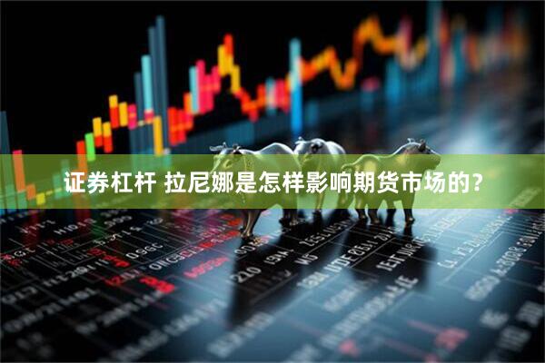 证券杠杆 拉尼娜是怎样影响期货市场的？
