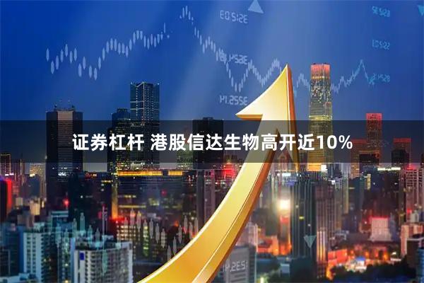 证券杠杆 港股信达生物高开近10%