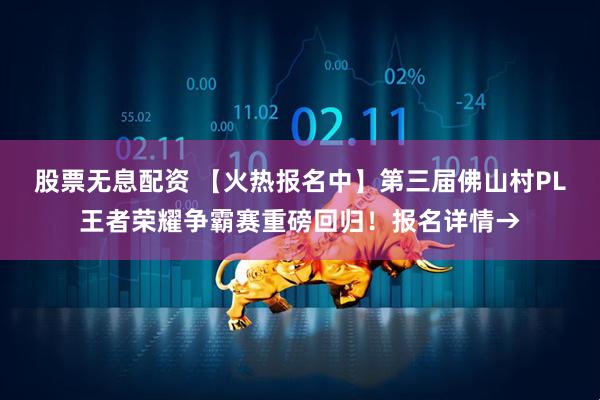 股票无息配资 【火热报名中】第三届佛山村PL王者荣耀争霸赛重磅回归！报名详情→