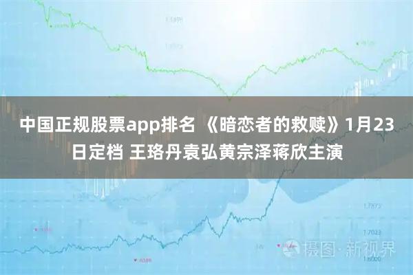 中国正规股票app排名 《暗恋者的救赎》1月23日定档 王珞丹袁弘黄宗泽蒋欣主演
