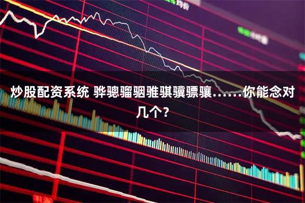 炒股配资系统 骅骢骝骃骓骐骥骠骧……你能念对几个？