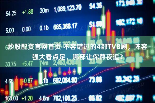 炒股配资官网首页 不容错过的4部TVB剧，阵容强大看点足，哪部让你熬夜追？